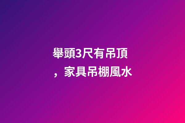舉頭3尺有吊頂，家具吊棚風水